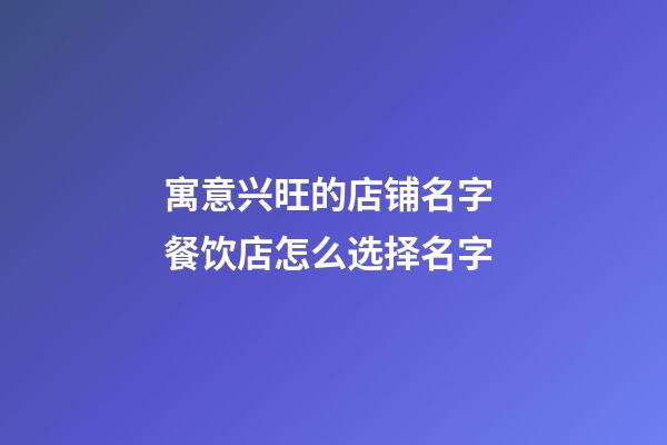 寓意兴旺的店铺名字 餐饮店怎么选择名字-第1张-店铺起名-玄机派